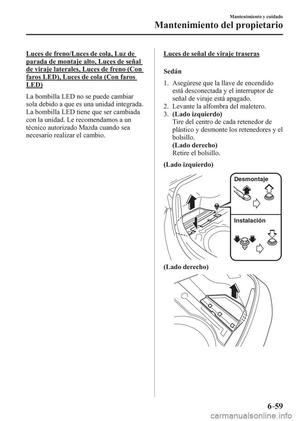 MAZDA MODEL 6 2016  Manual del propietario (in Spanish) 6–59
Mantenimiento y cuidado
Mantenimiento del propietario
  Luces de freno/Luces de cola, Luz de 
parada de montaje alto, Luces de señal 
de viraje laterales, Luces de freno (Con 
faros LED), Luce
