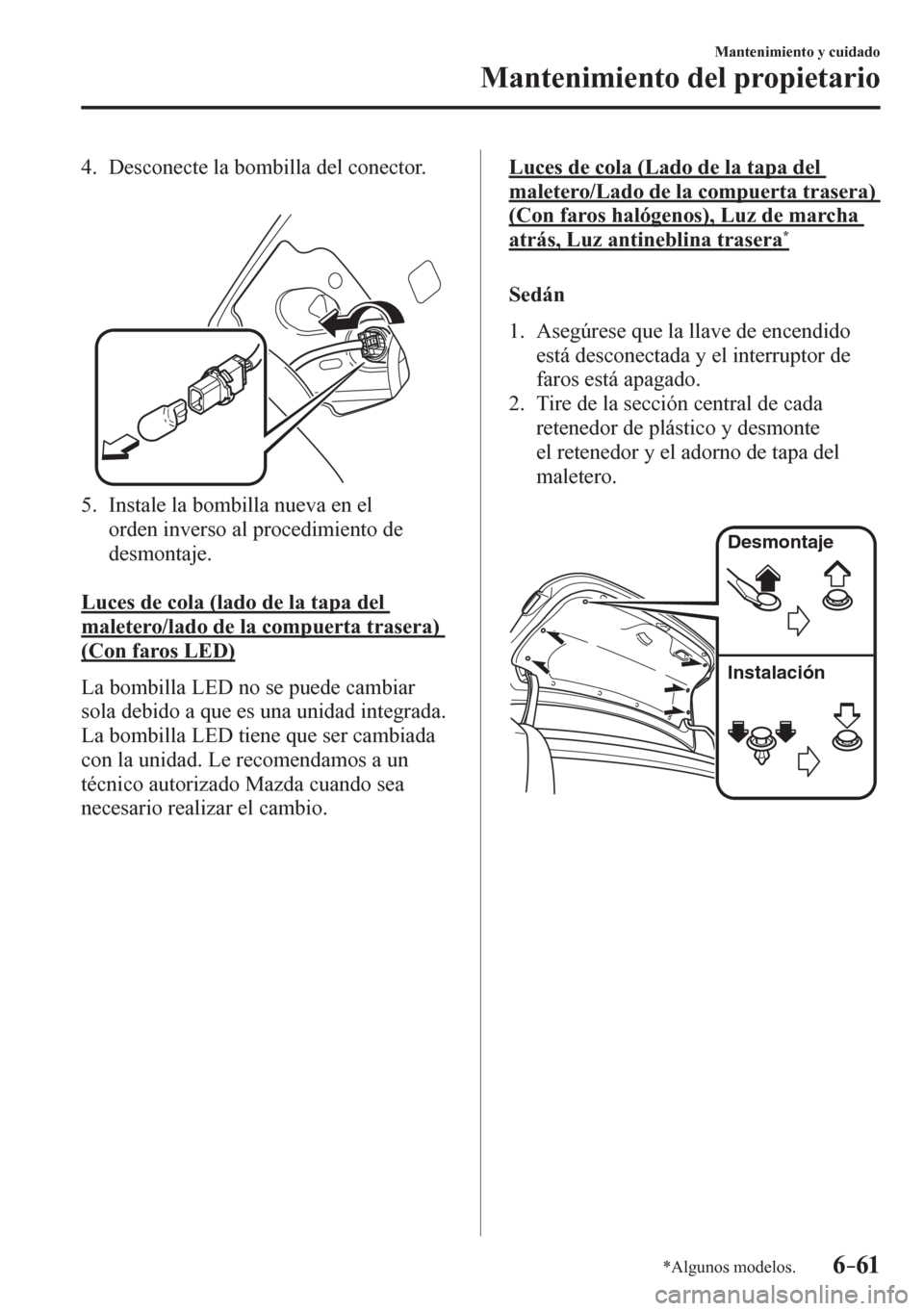 MAZDA MODEL 6 2016  Manual del propietario (in Spanish) 6–61
Mantenimiento y cuidado
Mantenimiento del propietario
*Algunos modelos.
   4.   Desconecte la bombilla del conector.
   5.   Instale la bombilla nueva en el 
orden inverso al procedimiento de 
