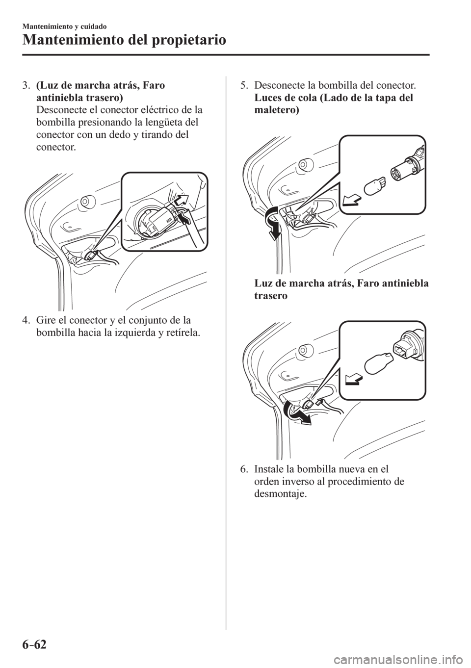 MAZDA MODEL 6 2016  Manual del propietario (in Spanish) 6–62
Mantenimiento y cuidado
Mantenimiento del propietario
   3 .     (Luz de marcha atrás, Faro 
antiniebla trasero)
    Desconecte el conector eléctrico de la 
bombilla presionando la lengüeta 