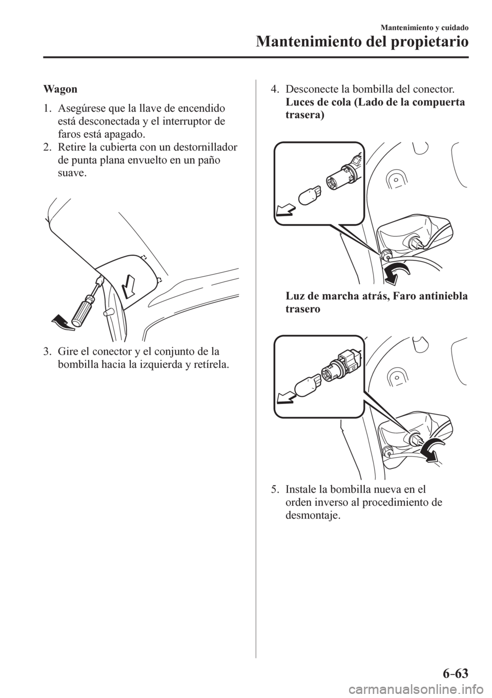 MAZDA MODEL 6 2016  Manual del propietario (in Spanish) 6–63
Mantenimiento y cuidado
Mantenimiento del propietario
  Wagon
     1 .    A s egúrese que la llave de encendido 
está desconectada y el interruptor de 
faros está apagado.
   2.   Retire la 