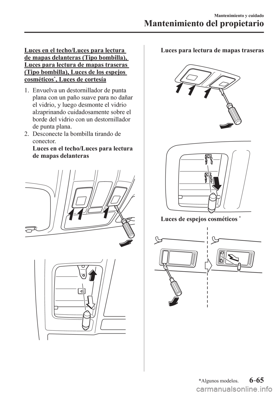 MAZDA MODEL 6 2016  Manual del propietario (in Spanish) 6–65
Mantenimiento y cuidado
Mantenimiento del propietario
*Algunos modelos.
  Luces en el techo/Luces para lectura 
de mapas delanteras (Tipo bombilla), 
Luces para lectura de mapas traseras 
(Tipo