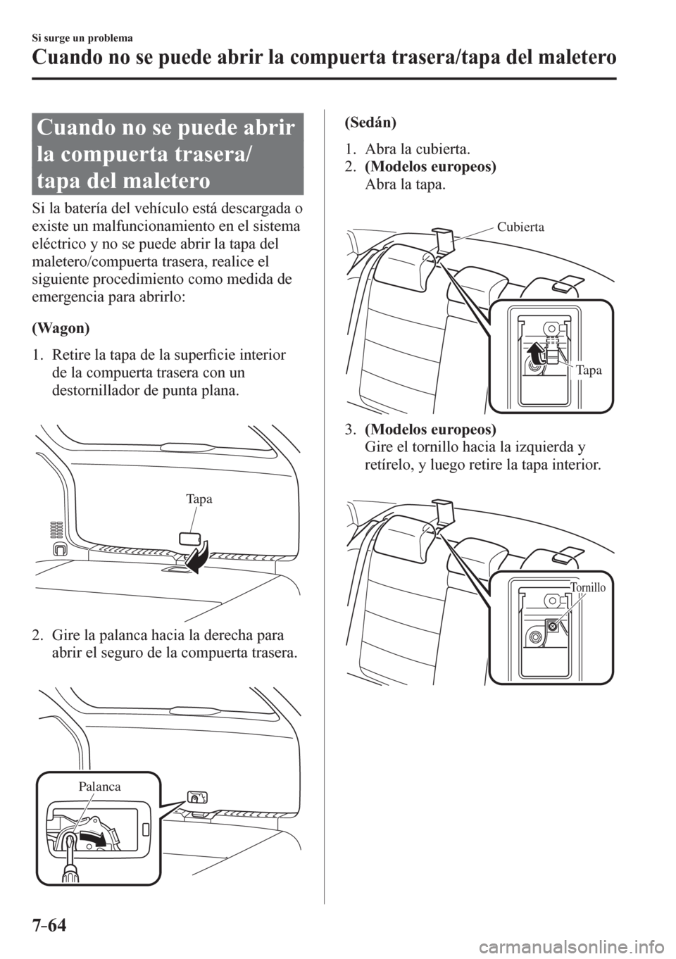 MAZDA MODEL 6 2016  Manual del propietario (in Spanish) 7–64
Si surge un problema
Cuando no se puede abrir la compuerta trasera/tapa del maletero
                  C u a n d o   n o   s e   p u e d e   a b r i r  
la compuerta trasera/
tapa del maletero
