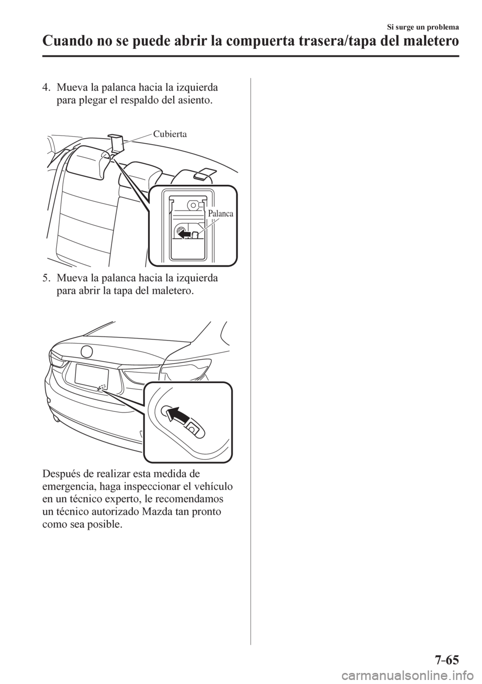 MAZDA MODEL 6 2016  Manual del propietario (in Spanish) 7–65
Si surge un problema
Cuando no se puede abrir la compuerta trasera/tapa del maletero
   4.   Mueva la palanca hacia la izquierda 
para plegar el respaldo del asiento.
Cubierta
Palanca
   5.   M