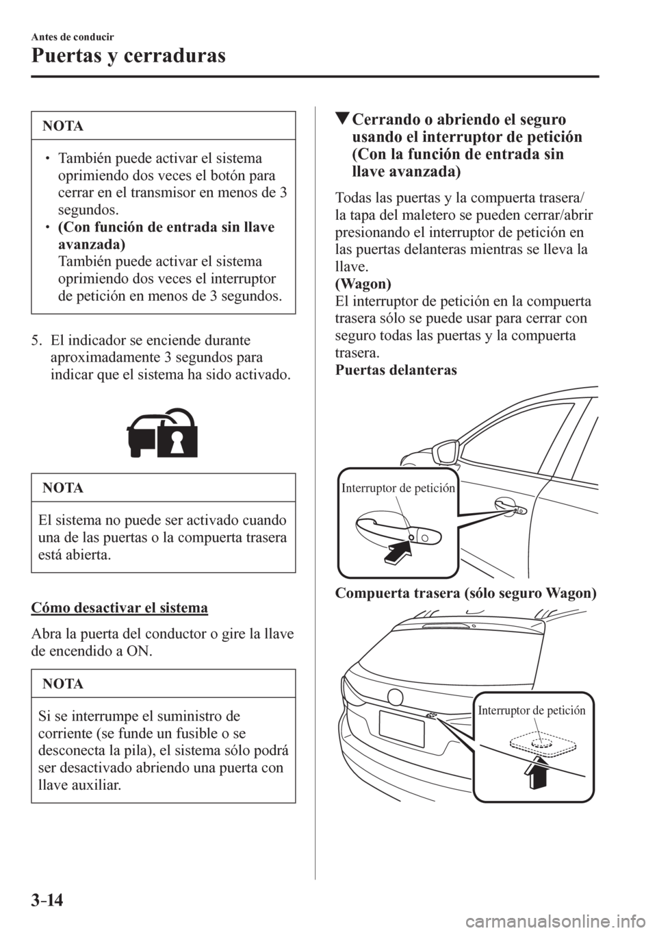 MAZDA MODEL 6 2016  Manual del propietario (in Spanish) 3–14
Antes de conducir
Puertas y cerraduras
 NOTA
� � ��  También puede activar el sistema 
oprimiendo dos veces el botón para 
cerrar en el transmisor en menos de 3 
segundos.
� � ��(Con fu