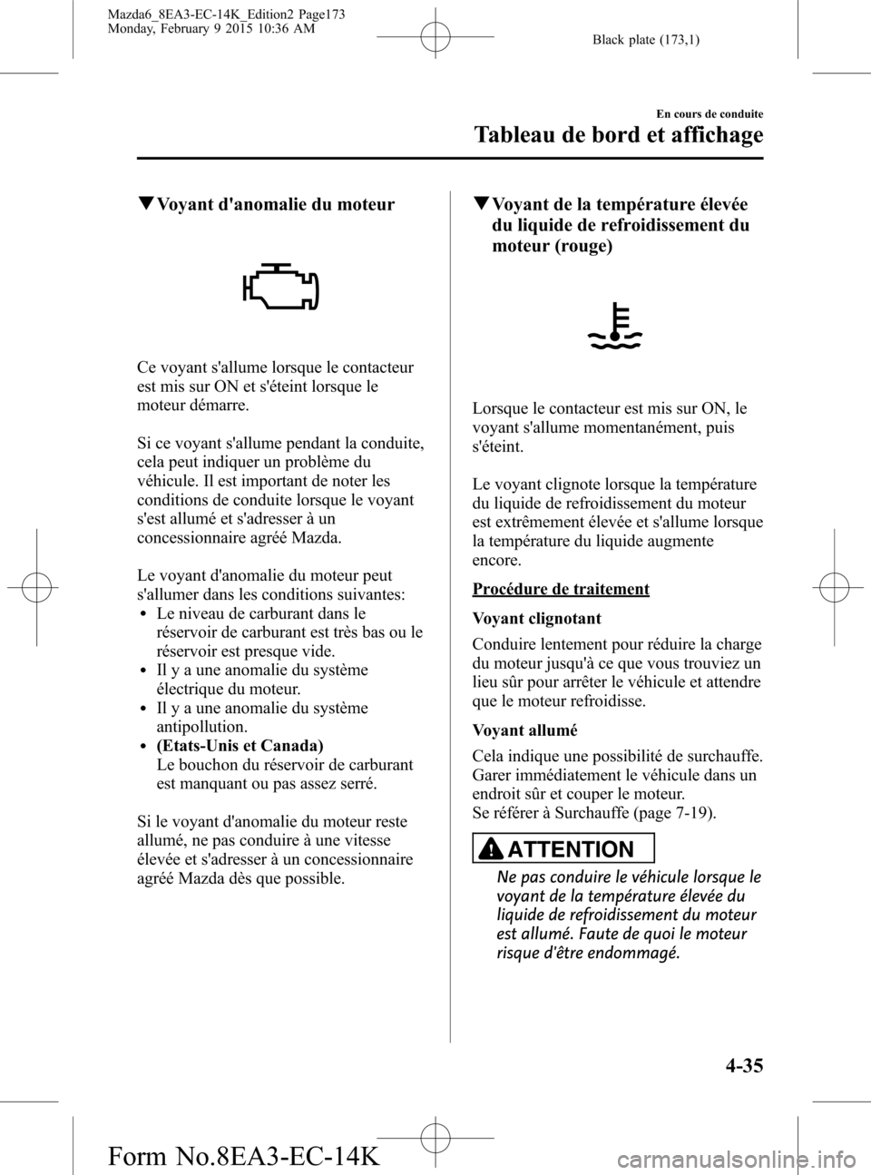 MAZDA MODEL 6 2016  Manuel du propriétaire (in French) Black plate (173,1)
qVoyant danomalie du moteur
Ce voyant sallume lorsque le contacteur
est mis sur ON et séteint lorsque le
moteur démarre.
Si ce voyant sallume pendant la conduite,
cela peut i