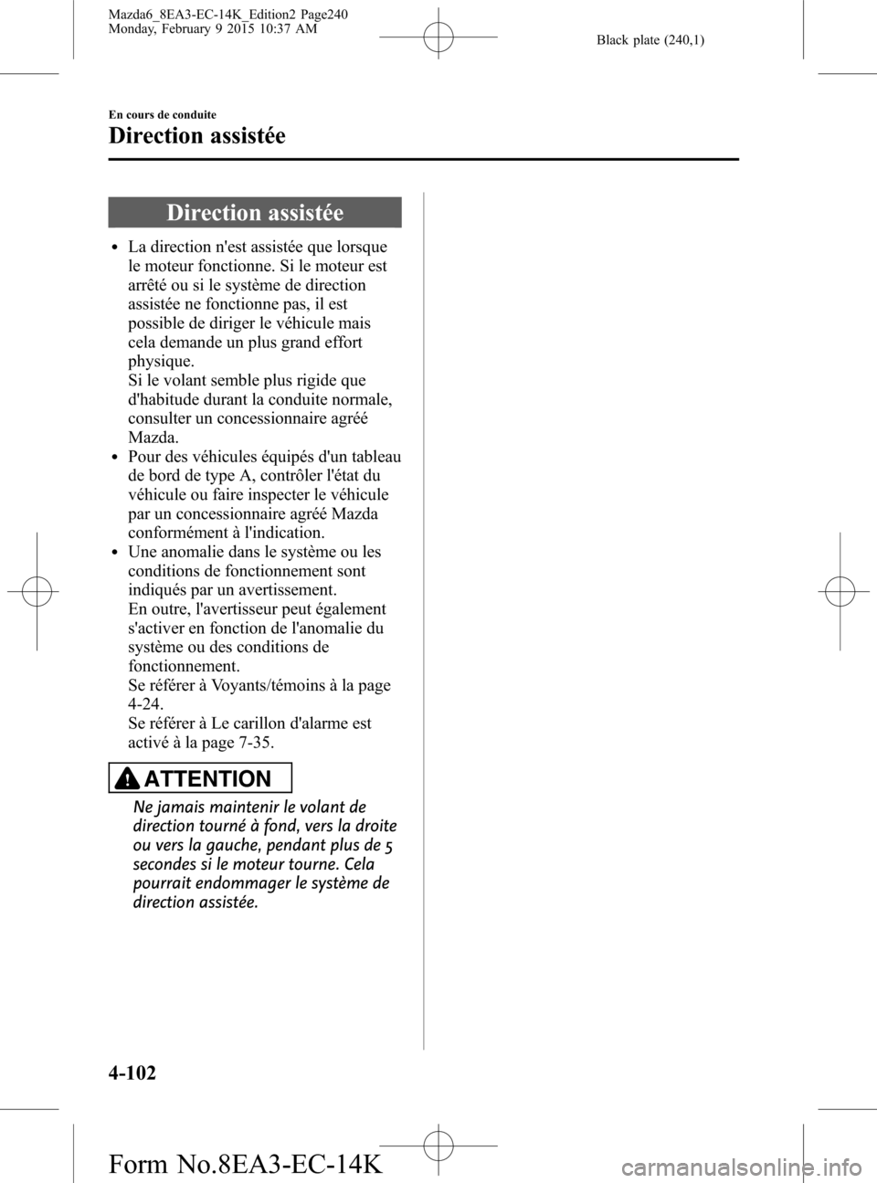 MAZDA MODEL 6 2016  Manuel du propriétaire (in French) Black plate (240,1)
Direction assistée
lLa direction nest assistée que lorsque
le moteur fonctionne. Si le moteur est
arrêté ou si le système de direction
assistée ne fonctionne pas, il est
pos