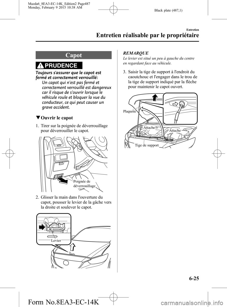 MAZDA MODEL 6 2016  Manuel du propriétaire (in French) Black plate (487,1)
Capot
PRUDENCE
Toujours sassurer que le capot est
fermé et correctement verrouillé:
Un capot qui nest pas fermé et
correctement verrouillé est dangereux
car il risque de sou