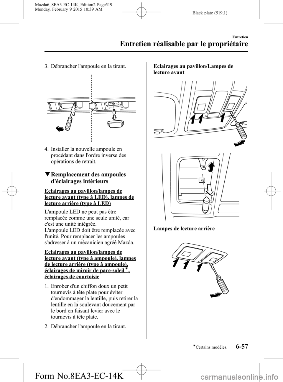 MAZDA MODEL 6 2016  Manuel du propriétaire (in French) Black plate (519,1)
3. Débrancher lampoule en la tirant.
4. Installer la nouvelle ampoule en
procédant dans lordre inverse des
opérations de retrait.
qRemplacement des ampoules
déclairages int