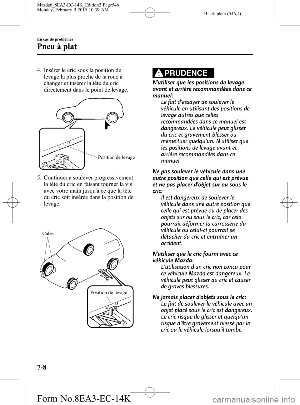 MAZDA MODEL 6 2016  Manuel du propriétaire (in French) Black plate (546,1)
4. Insérer le cric sous la position de
levage la plus proche de la roue à
changer et insérer la tête du cric
directement dans le point de levage.
Position de levage
5. Continue