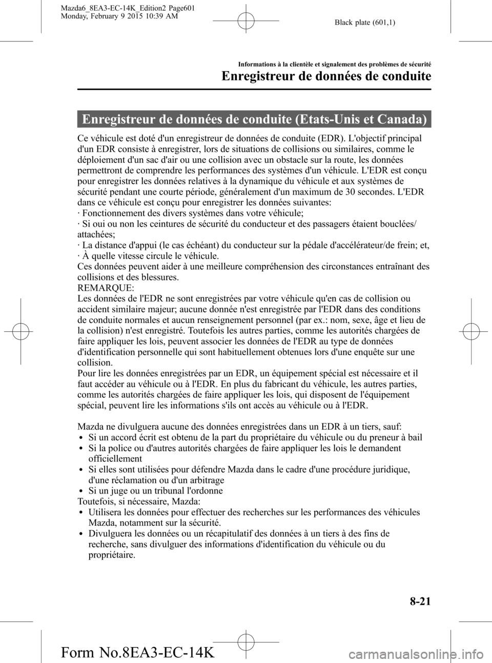 MAZDA MODEL 6 2016  Manuel du propriétaire (in French) Black plate (601,1)
Enregistreur de données de conduite (Etats-Unis et Canada)
Ce véhicule est doté dun enregistreur de données de conduite (EDR). Lobjectif principal
dun EDR consiste à enregi