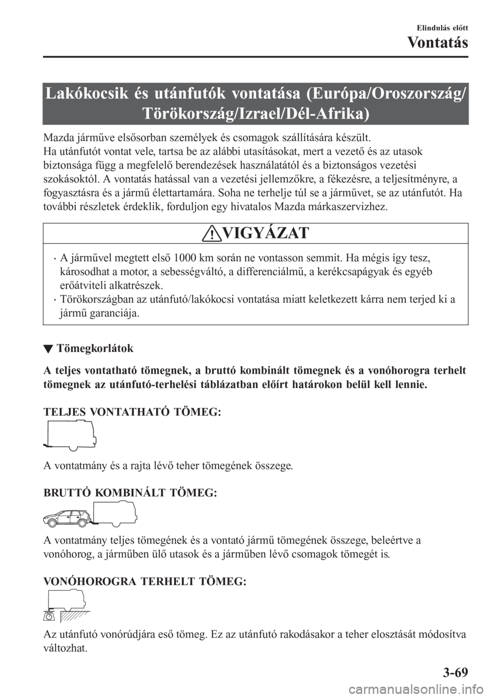 MAZDA MODEL 6 2016 Kezelési útmutató (in Hungarian) Lakókocsik és utánfutók vontatása (Európa/Oroszország/
Törökország/Izrael/Dél-Afrika)
Mazda járműve elsősorban személyek és csomagok szállítására készült.
Ha utánfutót vontat v MAZDA MODEL 6 2016 Kezelési útmutató (in Hungarian) Lakókocsik és utánfutók vontatása (Európa/Oroszország/
Törökország/Izrael/Dél-Afrika)
Mazda járműve elsősorban személyek és csomagok szállítására készült.
Ha utánfutót vontat v