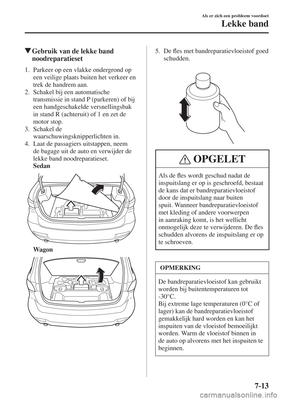 MAZDA MODEL 6 2016  Handleiding (in Dutch)  7–13
Als er zich een probleem voordoet
Lekke band
          Gebruik van de lekke band 
noodreparatieset
     1.   Parkeer  op  een  vlakke  ondergrond  op 
een veilige plaats buiten het verkeer en 
