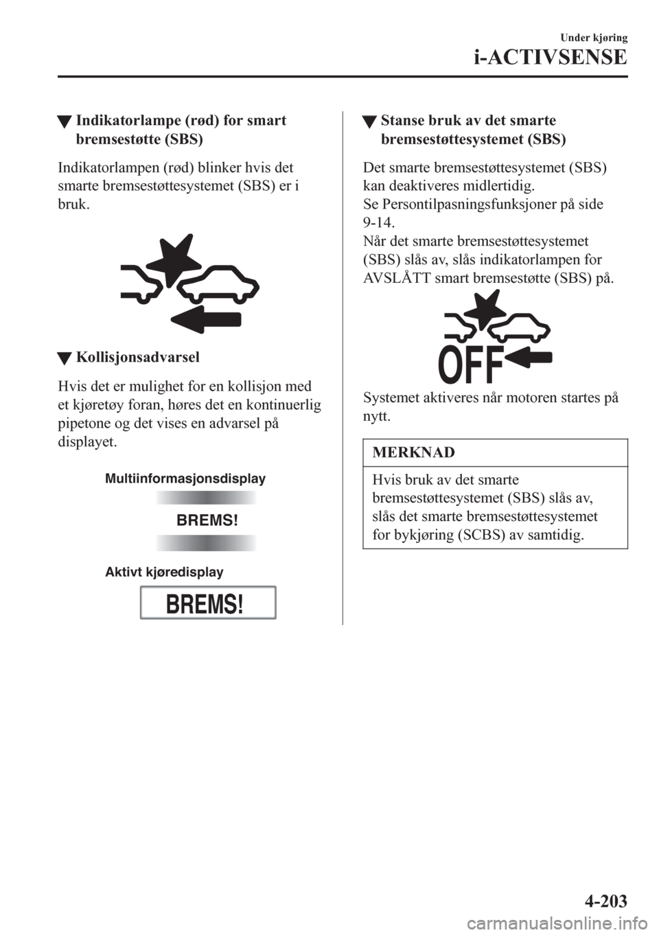 MAZDA MODEL 6 2016  Brukerhåndbok (in Norwegian) tIndikatorlampe (rød) for smart
bremsestøtte (SBS)
Indikatorlampen (rød) blinker hvis det
smarte bremsestøttesystemet (SBS) er i
bruk.
 
tKollisjonsadvarsel
Hvis det er mulighet for en kollisjon m
