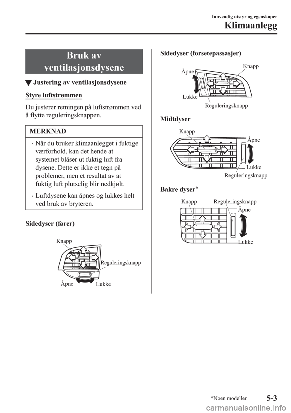 MAZDA MODEL 6 2016  Brukerhåndbok (in Norwegian) Bruk av
ventilasjonsdysene
tJustering av ventilasjonsdysene
Styre luftstrømmen
Du justerer retningen på luftstrømmen ved
å flytte reguleringsknappen.
MERKNAD
•Når du bruker klimaanlegget i fukt