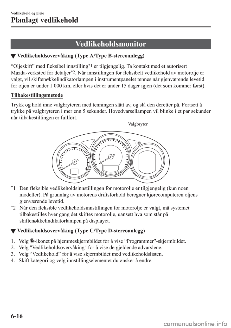MAZDA MODEL 6 2016  Brukerhåndbok (in Norwegian) Vedlikeholdsmonitor
tVedlikeholdsovervåking (Type A/Type B-stereoanlegg)
“Oljeskift” med fleksibel innstilling*1 er tilgjengelig. Ta kontakt med et autorisert
Mazda-verksted for detaljer
*2. Når