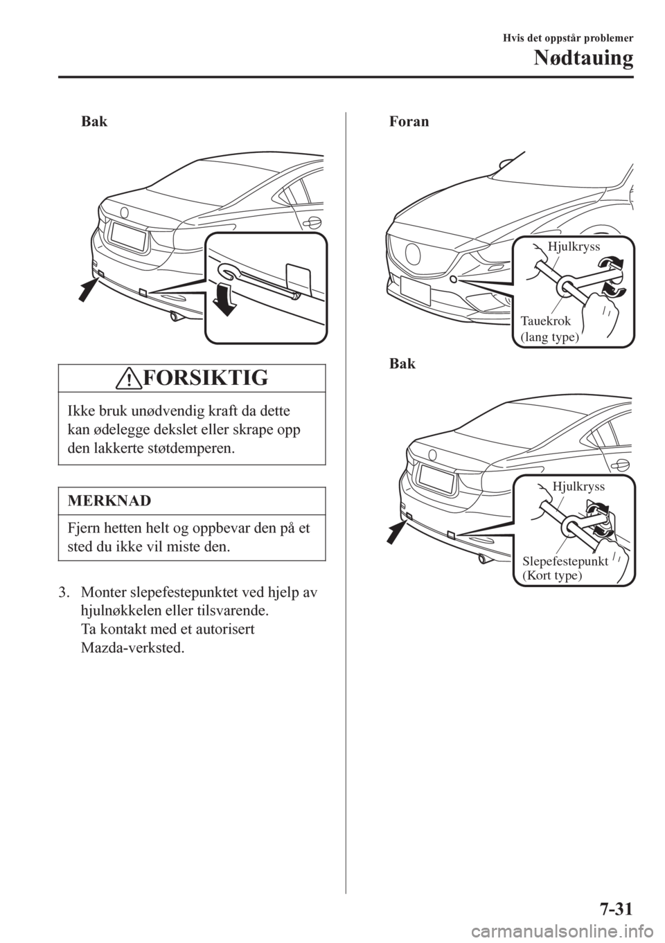 MAZDA MODEL 6 2016  Brukerhåndbok (in Norwegian) Bak
 
FORSIKTIG
Ikke bruk unødvendig kraft da dette
kan ødelegge dekslet eller skrape opp
den lakkerte støtdemperen.
MERKNAD
Fjern hetten helt og oppbevar den på et
sted du ikke vil miste den.
3. 