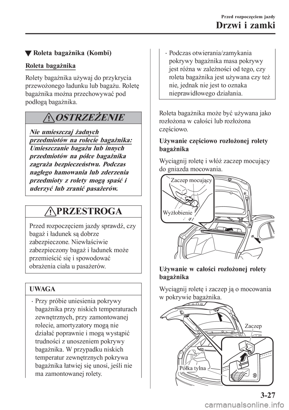 MAZDA MODEL 6 2016 Instrukcja Obsługi (in Polish) tRoleta bagażnika (Kombi)
Roleta bagażnika
Rolety bagażnika używaj do przykrycia
przewożonego ładunku lub bagażu. Roletę
bagażnika można przechowywać pod
podłogą bagażnika.
OSTRZEŻENIE
MAZDA MODEL 6 2016 Instrukcja Obsługi (in Polish) tRoleta bagażnika (Kombi)
Roleta bagażnika
Rolety bagażnika używaj do przykrycia
przewożonego ładunku lub bagażu. Roletę
bagażnika można przechowywać pod
podłogą bagażnika.
OSTRZEŻENIE