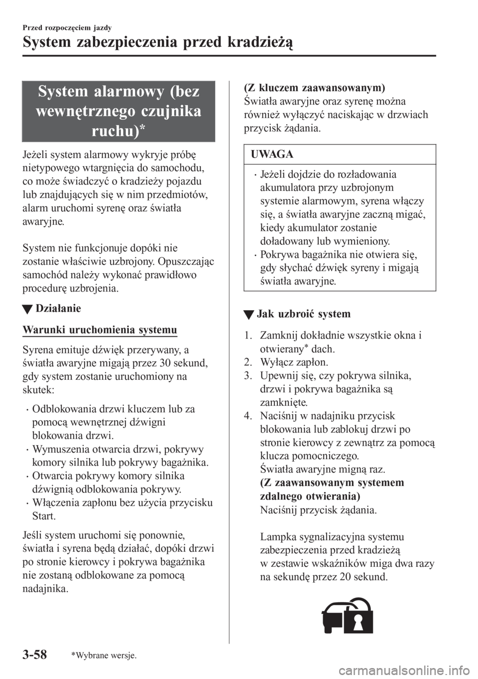 MAZDA MODEL 6 2016 Instrukcja Obsługi (in Polish) System alarmowy (bez
wewnętrznego czujnika
ruchu)
*
Jeżeli system alarmowy wykryje próbę
nietypowego wtargnięcia do samochodu,
co może świadczyć o kradzieży pojazdu
lub znajdujących się w n MAZDA MODEL 6 2016 Instrukcja Obsługi (in Polish) System alarmowy (bez
wewnętrznego czujnika
ruchu)
*
Jeżeli system alarmowy wykryje próbę
nietypowego wtargnięcia do samochodu,
co może świadczyć o kradzieży pojazdu
lub znajdujących się w n