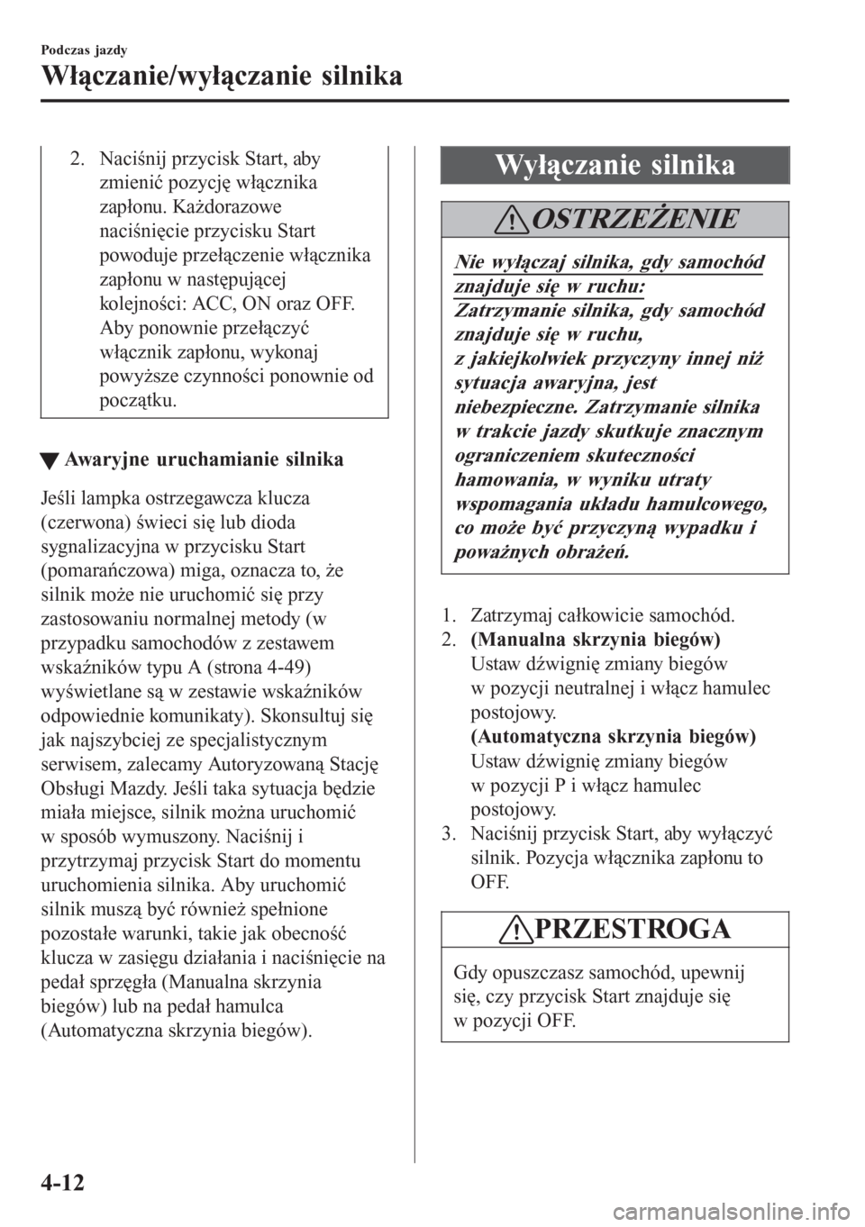 MAZDA MODEL 6 2016 Instrukcja Obsługi (in Polish) 2. Naciśnij przycisk Start, aby
zmienić pozycję włącznika
zapłonu. Każdorazowe
naciśnięcie przycisku Start
powoduje przełączenie włącznika
zapłonu w następującej
kolejności: ACC, ON o MAZDA MODEL 6 2016 Instrukcja Obsługi (in Polish) 2. Naciśnij przycisk Start, aby
zmienić pozycję włącznika
zapłonu. Każdorazowe
naciśnięcie przycisku Start
powoduje przełączenie włącznika
zapłonu w następującej
kolejności: ACC, ON o