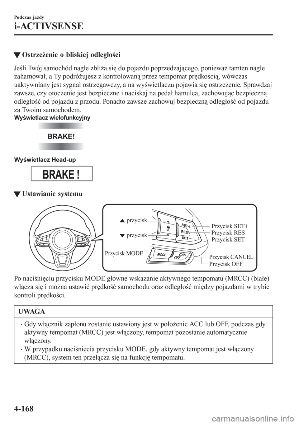 MAZDA MODEL 6 2016  Instrukcja Obsługi (in Polish)  tOstrzeżenie o bliskiej odległości
Jeśli Twój samochód nagle zbliża się do pojazdu poprzedzającego, ponieważ tamten nagle
zahamował, a Ty podróżujesz z kontrolowaną przez tempomat prędk