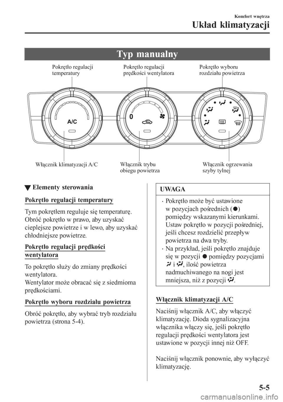 MAZDA MODEL 6 2016 Instrukcja Obsługi (in Polish) Typ manualny
Włącznik klimatyzacji A/CPokrętło regulacji
temperatury Pokrętło regulacji
prędkości wentylatoraPokrętło wyboru
rozdziału powietrza
Włącznik trybu
obiegu powietrzaWłąc MAZDA MODEL 6 2016 Instrukcja Obsługi (in Polish) Typ manualny
Włącznik klimatyzacji A/CPokrętło regulacji
temperatury Pokrętło regulacji
prędkości wentylatoraPokrętło wyboru
rozdziału powietrza
Włącznik trybu
obiegu powietrzaWłąc