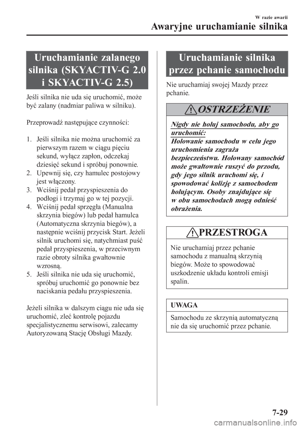 MAZDA MODEL 6 2016  Instrukcja Obsługi (in Polish)  Uruchamianie zalanego
silnika (SKYACTIV-G 2.0
i SKYACTIV-G 2.5)
Jeśli silnika nie uda się uruchomić, może
być zalany (nadmiar paliwa w silniku).
 
Przeprowadź następujące czynności:
 
1. Jeś