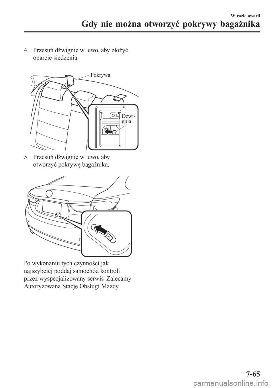 MAZDA MODEL 6 2016  Instrukcja Obsługi (in Polish)  4. Przesuń dźwignię w lewo, aby złożyć
oparcie siedzenia.
 
Pokrywa
Dźwi-
gnia
5. Przesuń dźwignię w lewo, aby
otworzyć pokrywę bagażnika.
 
Po wykonaniu tych czynności jak
najszybciej p