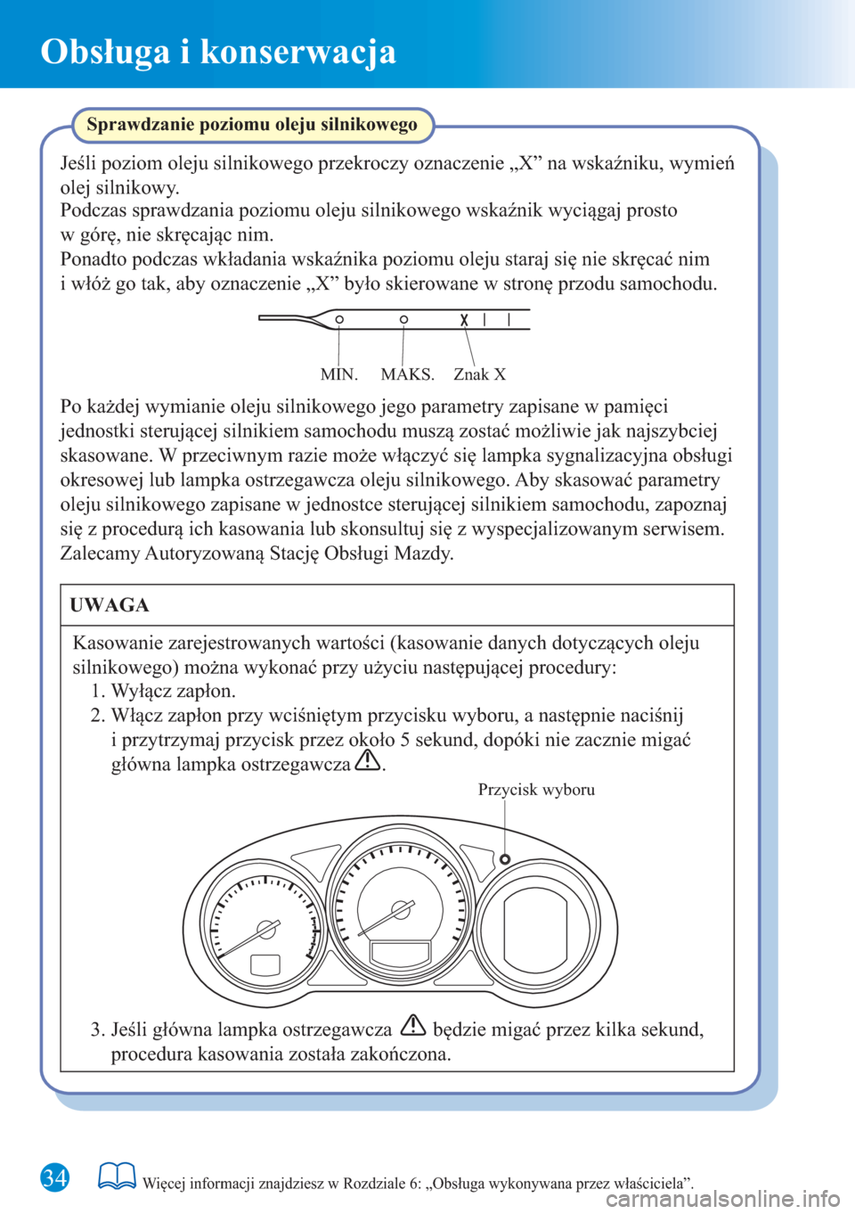 MAZDA MODEL 6 2016 Krótki Przewodnik (in Polish) Obsługa i konserwacja
34Więcej informacji znajdziesz w Rozdziale 6: „Obsługa wykonywana przez właściciela”.
Sprawdzanie poziomu oleju silnikowego
Jeśli poziom oleju silnikowego przekroczy oz MAZDA MODEL 6 2016 Krótki Przewodnik (in Polish) Obsługa i konserwacja
34Więcej informacji znajdziesz w Rozdziale 6: „Obsługa wykonywana przez właściciela”.
Sprawdzanie poziomu oleju silnikowego
Jeśli poziom oleju silnikowego przekroczy oz