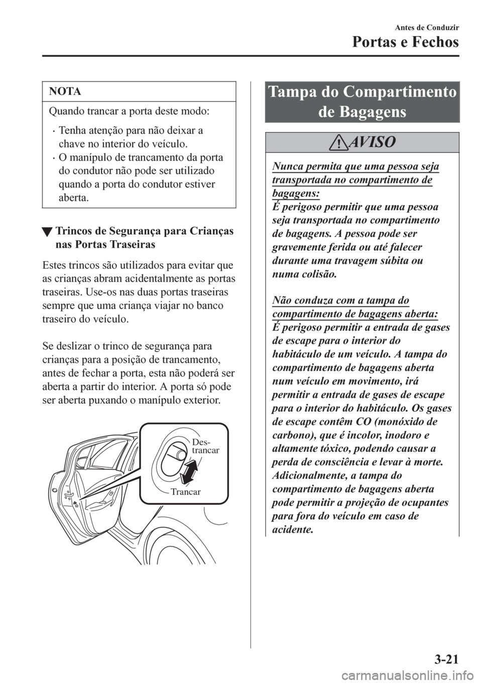 MAZDA MODEL 6 2016  Manual do proprietário (in Portuguese) NOTA
Quando trancar a porta deste modo:
•Tenha atenção para não deixar a
chave no interior do veículo.
•O manípulo de trancamento da porta
do condutor não pode ser utilizado
quando a porta d