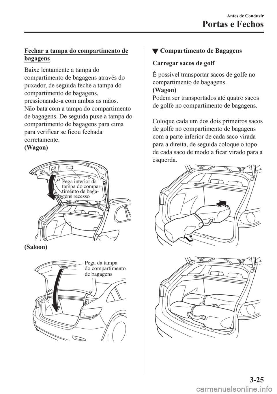 MAZDA MODEL 6 2016  Manual do proprietário (in Portuguese) Fechar a tampa do compartimento de
bagagens
Baixe lentamente a tampa do
compartimento de bagagens através do
puxador, de seguida feche a tampa do
compartimento de bagagens,
pressionando-a com ambas a