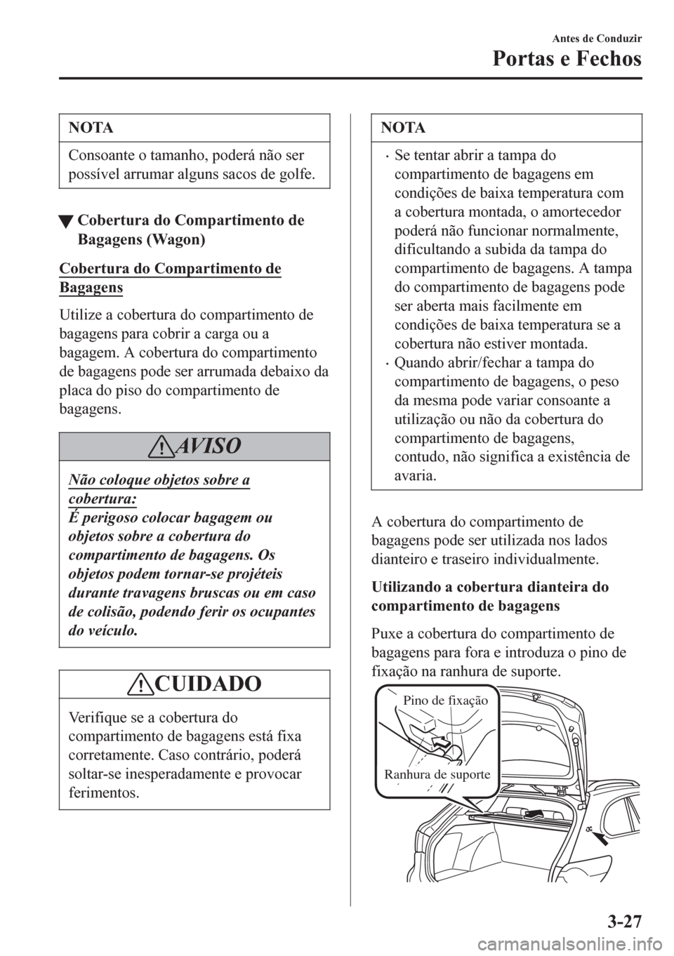 MAZDA MODEL 6 2016  Manual do proprietário (in Portuguese) NOTA
Consoante o tamanho, poderá não ser
possível arrumar alguns sacos de golfe.
tCobertura do Compartimento de
Bagagens (Wagon)
Cobertura do Compartimento de
Bagagens
Utilize a cobertura do compar