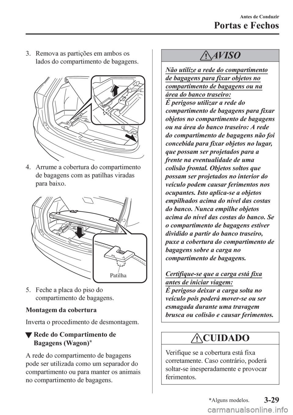 MAZDA MODEL 6 2016  Manual do proprietário (in Portuguese) 3. Remova as partições em ambos os
lados do compartimento de bagagens.
 
4. Arrume a cobertura do compartimento
de bagagens com as patilhas viradas
para baixo.
 
Patilha
5. Feche a placa do piso do

