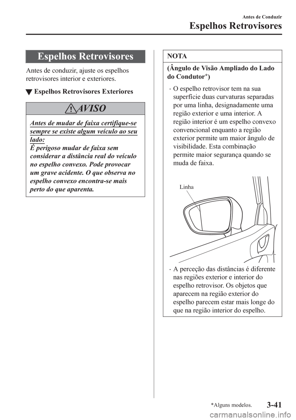 MAZDA MODEL 6 2016  Manual do proprietário (in Portuguese) Espelhos Retrovisores
Antes de conduzir, ajuste os espelhos
retrovisores interior e exteriores.
tEspelhos Retrovisores Exteriores
AV I S O
Antes de mudar de faixa certifique-se
sempre se existe algum 