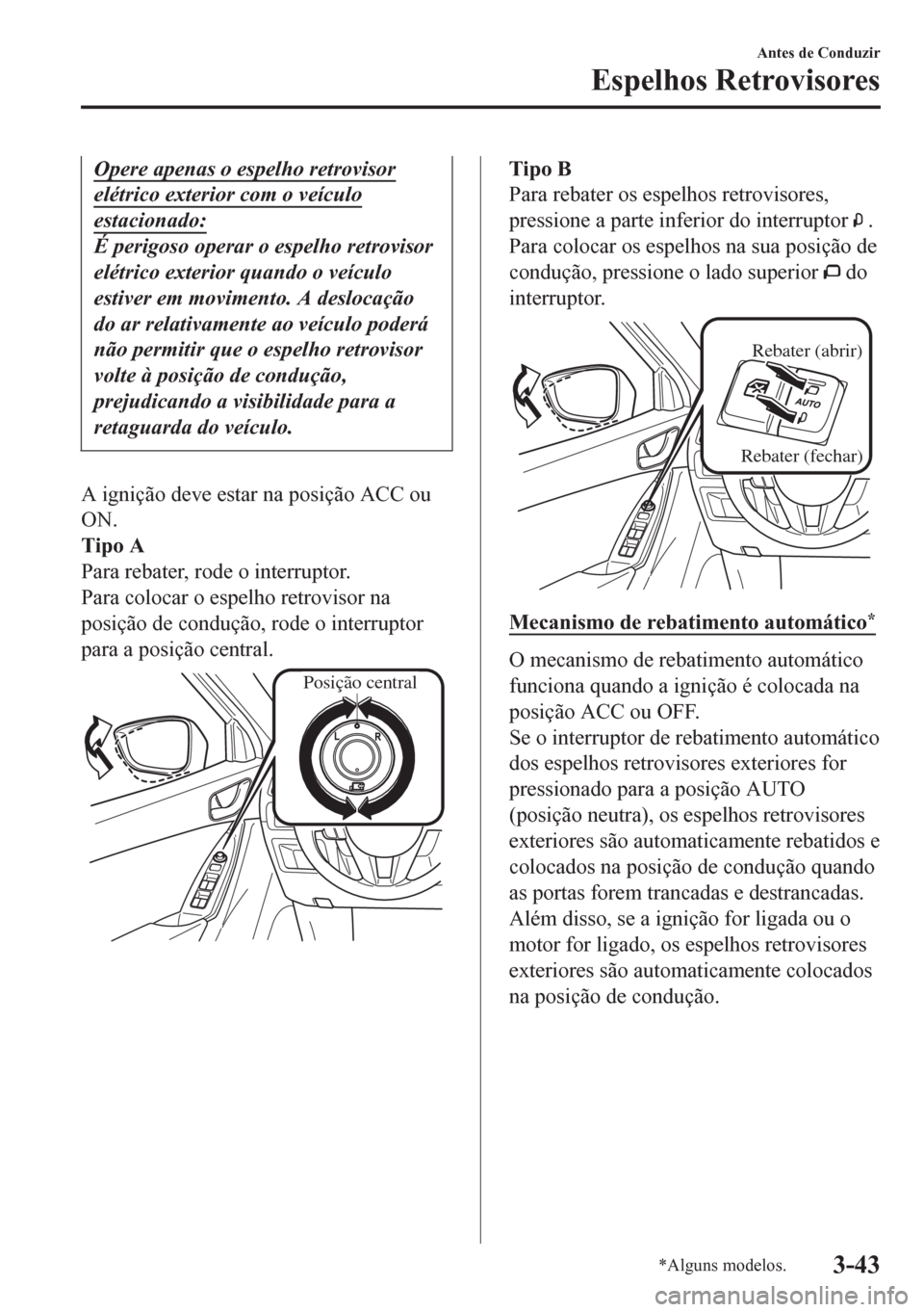 MAZDA MODEL 6 2016  Manual do proprietário (in Portuguese) Opere apenas o espelho retrovisor
elétrico exterior com o veículo
estacionado:
É perigoso operar o espelho retrovisor
elétrico exterior quando o veículo
estiver em movimento. A deslocação
do ar