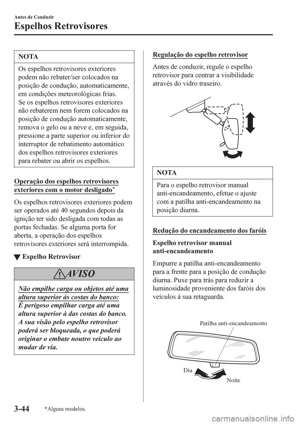MAZDA MODEL 6 2016  Manual do proprietário (in Portuguese) NOTA
Os espelhos retrovisores exteriores
podem não rebater/ser colocados na
posição de condução, automaticamente,
em condições meteorológicas frias.
Se os espelhos retrovisores exteriores
não