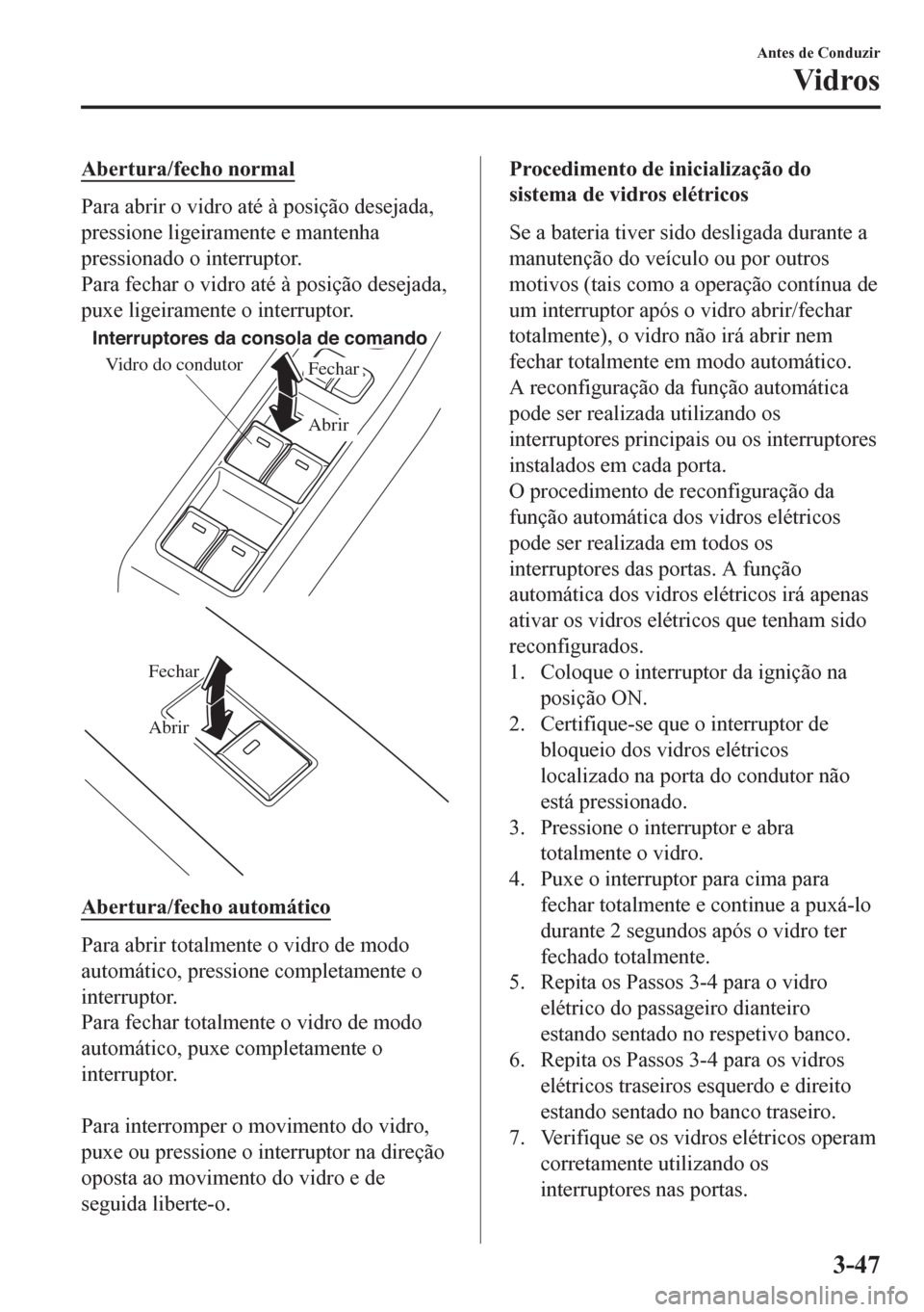 MAZDA MODEL 6 2016  Manual do proprietário (in Portuguese) Abertura/fecho normal
Para abrir o vidro até à posição desejada,
pressione ligeiramente e mantenha
pressionado o interruptor.
Para fechar o vidro até à posição desejada,
puxe ligeiramente o in