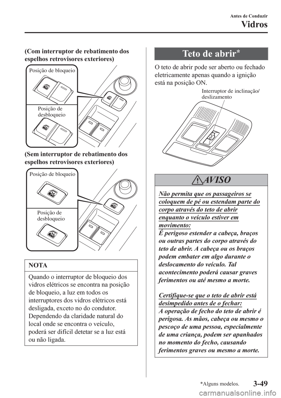 MAZDA MODEL 6 2016  Manual do proprietário (in Portuguese) (Com interruptor de rebatimento dos
espelhos retrovisores exteriores)
Posição de bloqueio
Posição de 
desbloqueio
(Sem interruptor de rebatimento dos
espelhos retrovisores exteriores)
Posição de