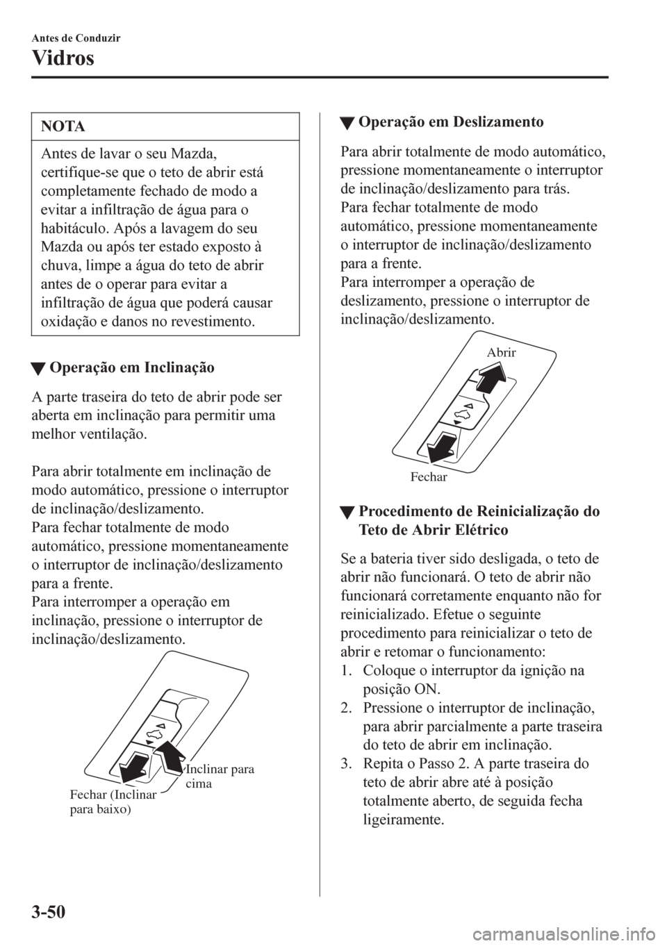 MAZDA MODEL 6 2016  Manual do proprietário (in Portuguese) NOTA
Antes de lavar o seu Mazda,
certifique-se que o teto de abrir está
completamente fechado de modo a
evitar a infiltração de água para o
habitáculo. Após a lavagem do seu
Mazda ou após ter e