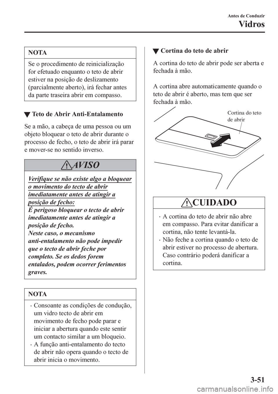 MAZDA MODEL 6 2016  Manual do proprietário (in Portuguese) NOTA
Se o procedimento de reinicialização
for efetuado enquanto o teto de abrir
estiver na posição de deslizamento
(parcialmente aberto), irá fechar antes
da parte traseira abrir em compasso.
tTe