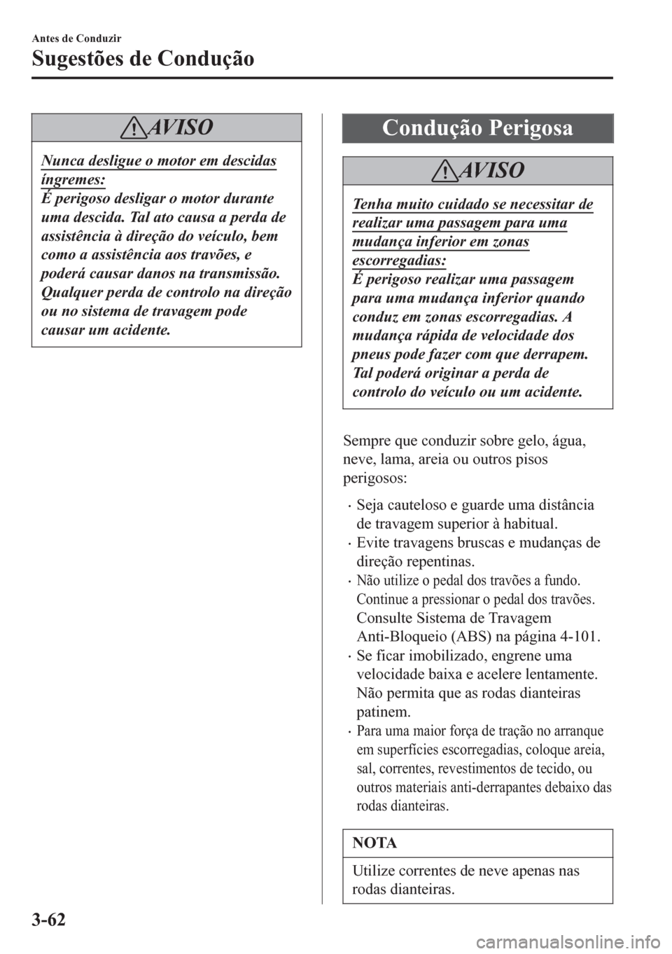 MAZDA MODEL 6 2016  Manual do proprietário (in Portuguese) AV I S O
Nunca desligue o motor em descidas
íngremes:
É perigoso desligar o motor durante
uma descida. Tal ato causa a perda de
assistência à direção do veículo, bem
como a assistência aos tra