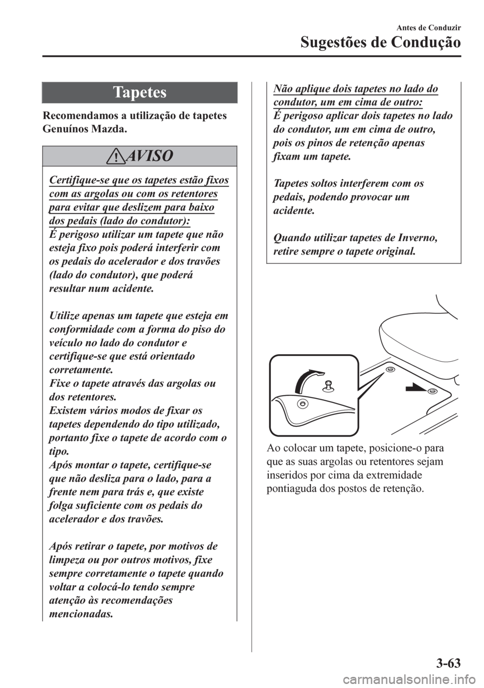 MAZDA MODEL 6 2016  Manual do proprietário (in Portuguese) Ta p e t e s
Recomendamos a utilização de tapetes
Genuínos Mazda.
AV I S O
Certifique-se que os tapetes estão fixos
com as argolas ou com os retentores
para evitar que deslizem para baixo
dos peda