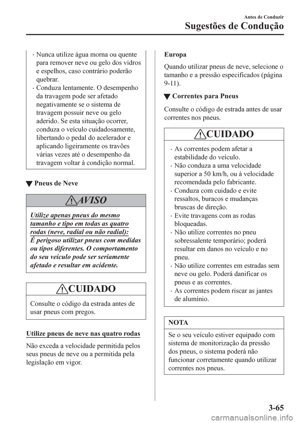MAZDA MODEL 6 2016  Manual do proprietário (in Portuguese) •Nunca utilize água morna ou quente
para remover neve ou gelo dos vidros
e espelhos, caso contrário poderão
quebrar.
•Conduza lentamente. O desempenho
da travagem pode ser afetado
negativamente