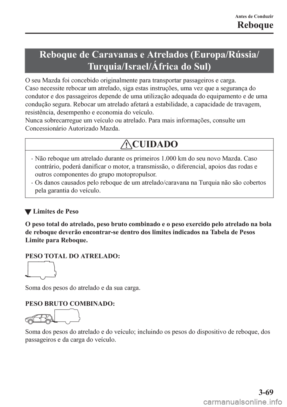 MAZDA MODEL 6 2016  Manual do proprietário (in Portuguese) Reboque de Caravanas e Atrelados (Europa/Rússia/
Turquia/Israel/África do Sul)
O seu Mazda foi concebido originalmente para transportar passageiros e carga.
Caso necessite rebocar um atrelado, siga 
