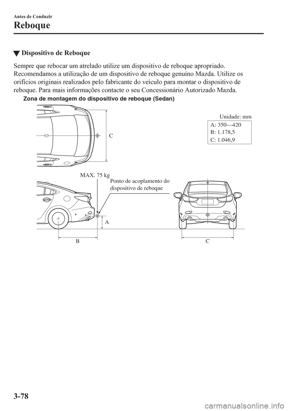 MAZDA MODEL 6 2016  Manual do proprietário (in Portuguese) tDispositivo de Reboque
Sempre que rebocar um atrelado utilize um dispositivo de reboque apropriado.
Recomendamos a utilização de um dispositivo de reboque genuíno Mazda. Utilize os
orifícios orig