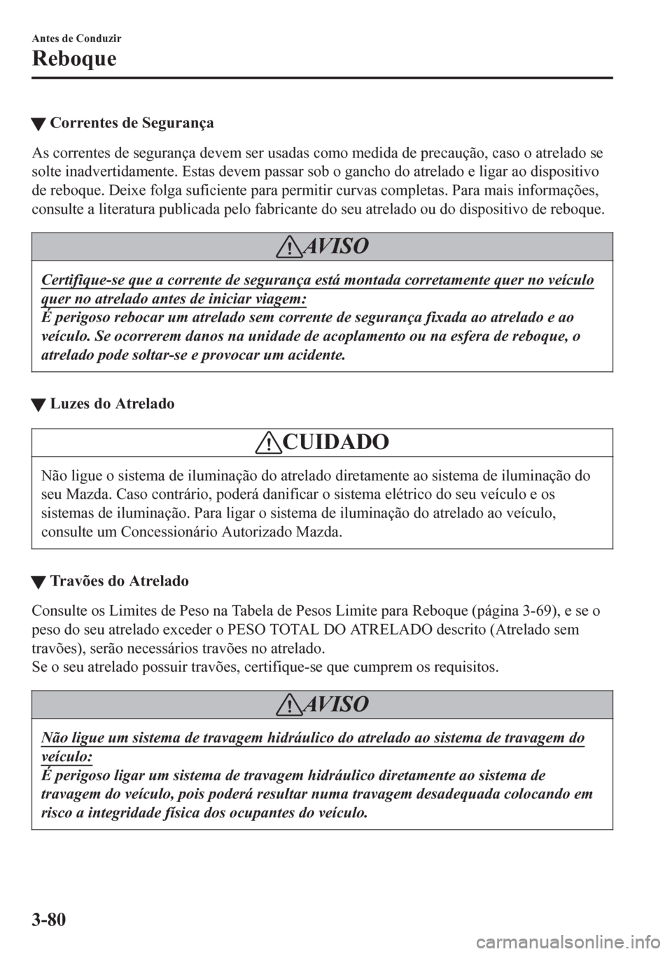 MAZDA MODEL 6 2016  Manual do proprietário (in Portuguese) tCorrentes de Segurança
As correntes de segurança devem ser usadas como medida de precaução, caso o atrelado se
solte inadvertidamente. Estas devem passar sob o gancho do atrelado e ligar ao dispo