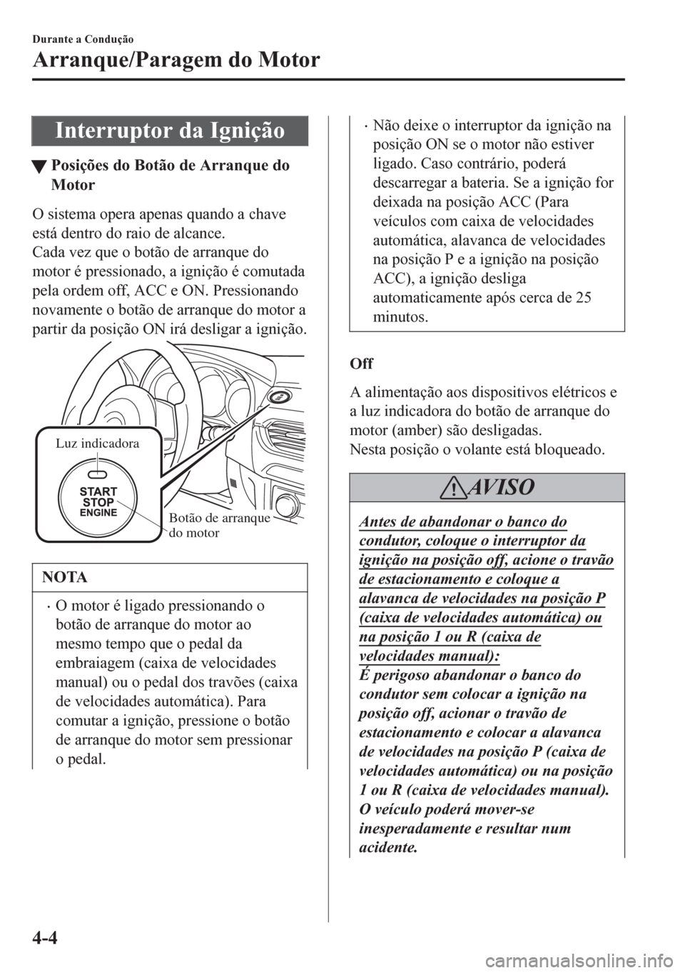 MAZDA MODEL 6 2016  Manual do proprietário (in Portuguese) Interruptor da Ignição
tPosições do Botão de Arranque do
Motor
O sistema opera apenas quando a chave
está dentro do raio de alcance.
Cada vez que o botão de arranque do
motor é pressionado, a 