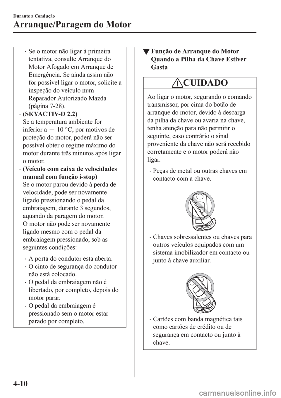 MAZDA MODEL 6 2016  Manual do proprietário (in Portuguese) •Se o motor não ligar à primeira
tentativa, consulte Arranque do
Motor Afogado em Arranque de
Emergência. Se ainda assim não
for possível ligar o motor, solicite a
inspeção do veículo num
Re