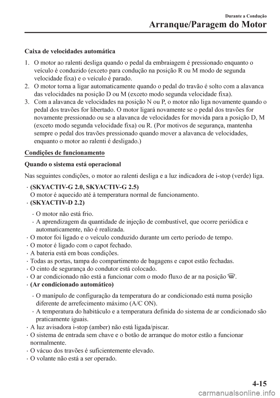 MAZDA MODEL 6 2016  Manual do proprietário (in Portuguese) Caixa de velocidades automática
1. O motor ao ralenti desliga quando o pedal da embraiagem é pressionado enquanto o
veículo é conduzido (exceto para condução na posição R ou M modo de segunda
