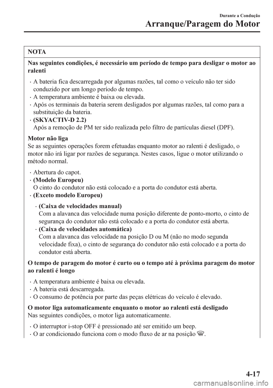 MAZDA MODEL 6 2016  Manual do proprietário (in Portuguese) NOTA
Nas seguintes condições, é necessário um período de tempo para desligar o motor ao
ralenti
•A bateria fica descarregada por algumas razões, tal como o veículo não ter sido
conduzido por