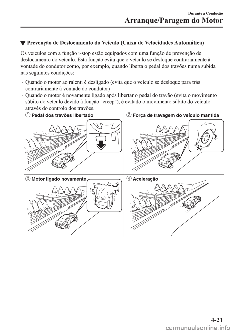 MAZDA MODEL 6 2016  Manual do proprietário (in Portuguese) tPrevenção de Deslocamento do Veículo (Caixa de Velocidades Automática)
Os veículos com a função i-stop estão equipados com uma função de prevenção de
deslocamento do veículo. Esta funç